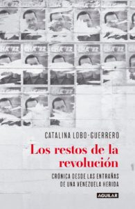 Los restos de la revolución: Crónica desde las entrañas de una Venezuela herida - Catalina Lobo-Guerrero