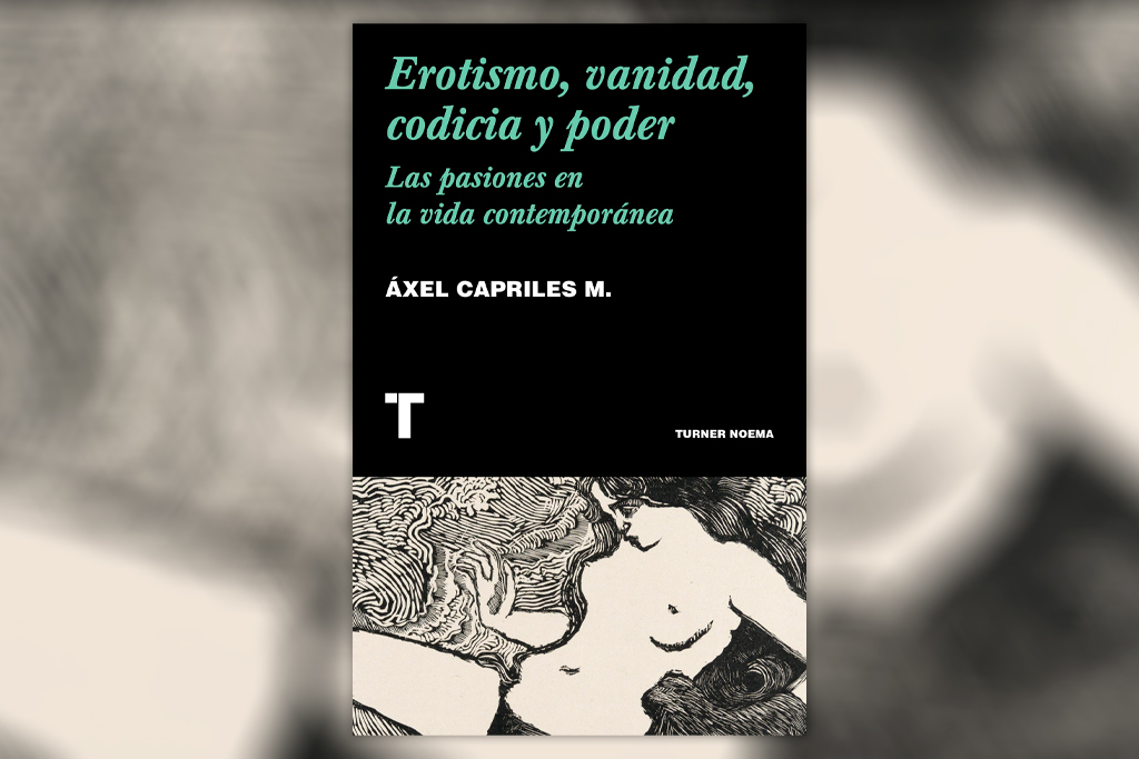 Erotismo, vanidad, codicia y poder: Las pasiones en la vida contemporánea - Áxel Capriles M.